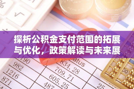 昭苏探析公积金支付范围的拓展与优化，政策解读与未来展望