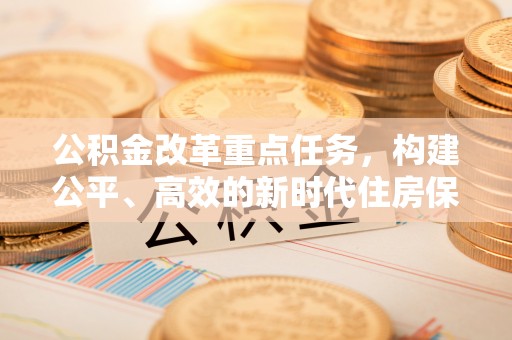 昭苏公积金改革重点任务，构建公平、高效的新时代住房保障体系