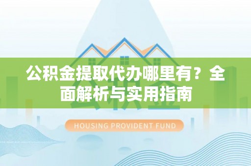 昭苏公积金提取代办哪里有？全面解析与实用指南