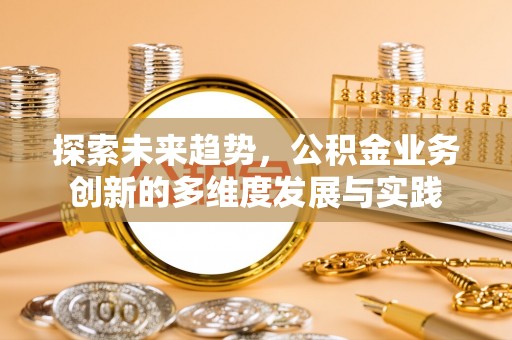 昭苏探索未来趋势，公积金业务创新的多维度发展与实践