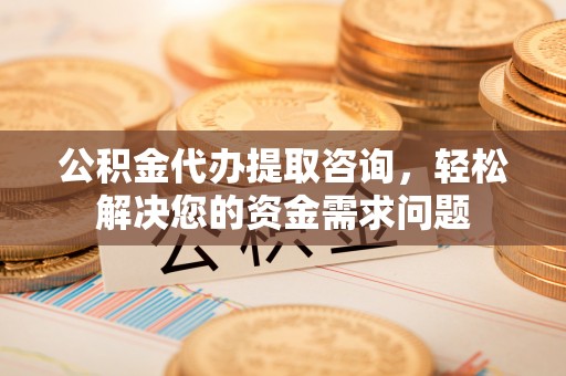 昭苏公积金代办提取咨询，轻松解决您的资金需求问题