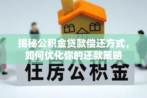 昭苏揭秘公积金贷款偿还方式，如何优化你的还款策略