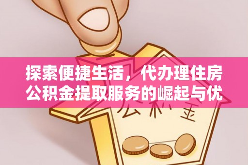 昭苏探索便捷生活，代办理住房公积金提取服务的崛起与优势