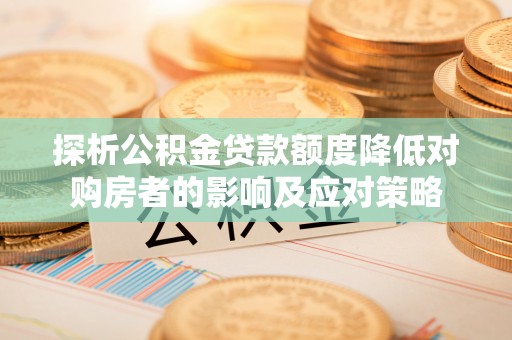 昭苏探析公积金贷款额度降低对购房者的影响及应对策略