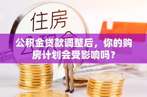 昭苏公积金贷款调整后，你的购房计划会受影响吗？