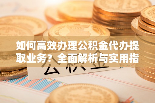 昭苏如何高效办理公积金代办提取业务？全面解析与实用指南