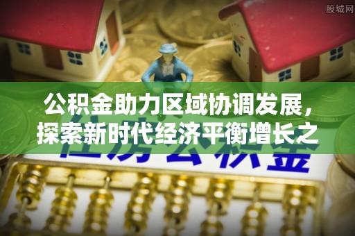 昭苏公积金助力区域协调发展，探索新时代经济平衡增长之道