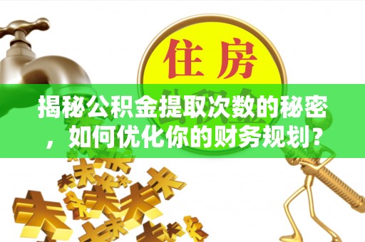 昭苏揭秘公积金提取次数的秘密，如何优化你的财务规划？