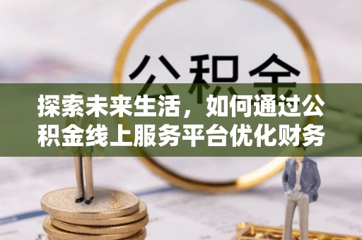 昭苏探索未来生活，如何通过公积金线上服务平台优化财务管理