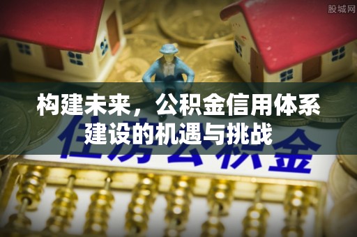 昭苏构建未来，公积金信用体系建设的机遇与挑战
