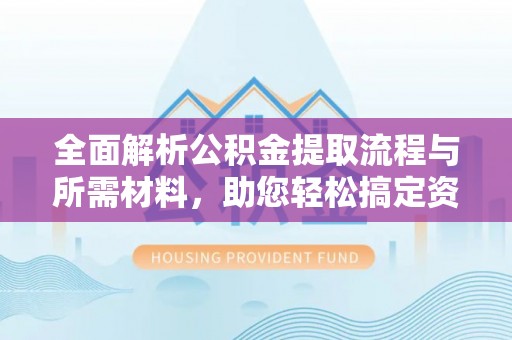 昭苏全面解析公积金提取流程与所需材料，助您轻松搞定资金提取