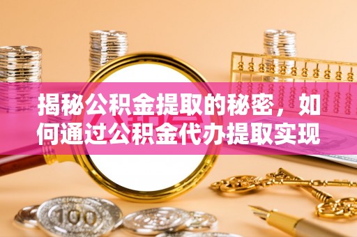 昭苏揭秘公积金提取的秘密，如何通过公积金代办提取实现财务自由