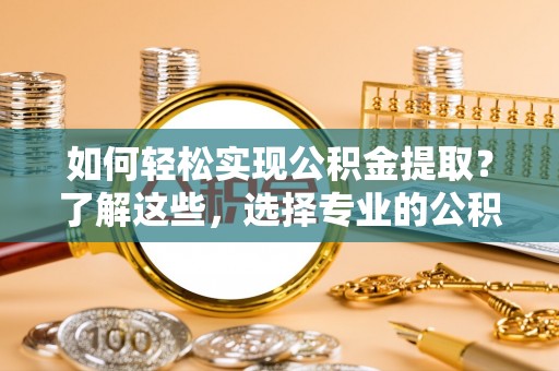 昭苏如何轻松实现公积金提取？了解这些，选择专业的公积金提取代办服务