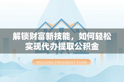 昭苏解锁财富新技能，如何轻松实现代办提取公积金