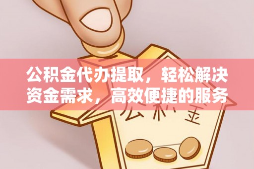 昭苏公积金代办提取，轻松解决资金需求，高效便捷的服务选择