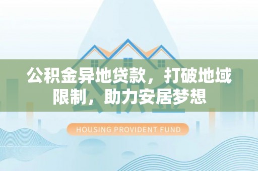 昭苏公积金异地贷款，打破地域限制，助力安居梦想