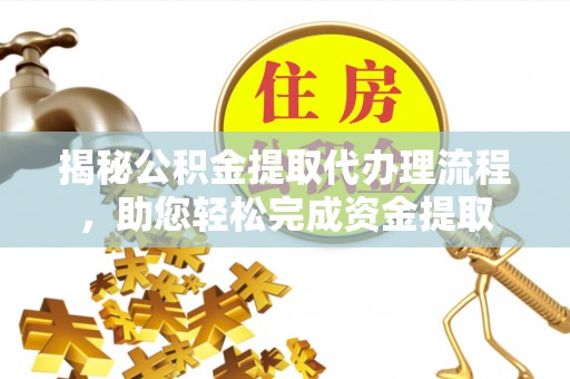 昭苏揭秘公积金提取代办理流程，助您轻松完成资金提取