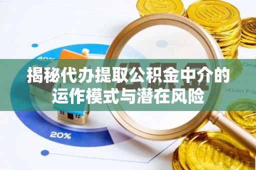 昭苏揭秘代办提取公积金中介的运作模式与潜在风险