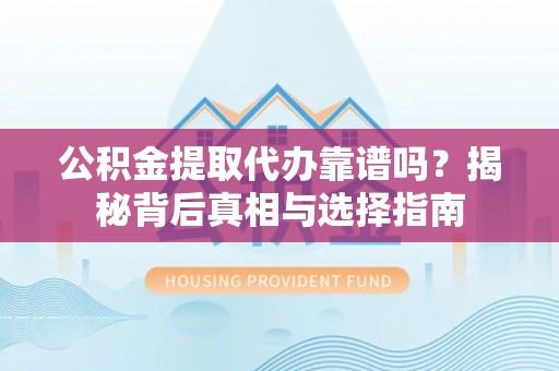 昭苏公积金提取代办靠谱吗？揭秘背后真相与选择指南