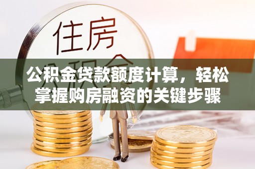 昭苏公积金贷款额度计算，轻松掌握购房融资的关键步骤