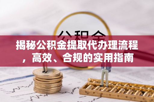昭苏揭秘公积金提取代办理流程，高效、合规的实用指南