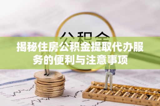 昭苏揭秘住房公积金提取代办服务的便利与注意事项