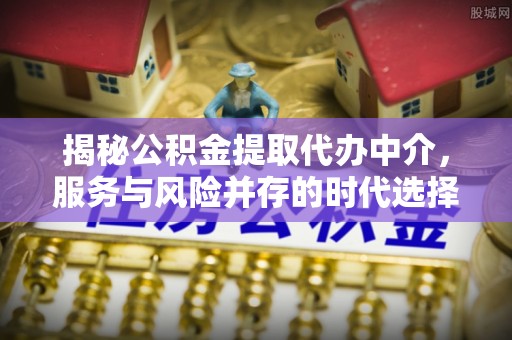昭苏揭秘公积金提取代办中介，服务与风险并存的时代选择