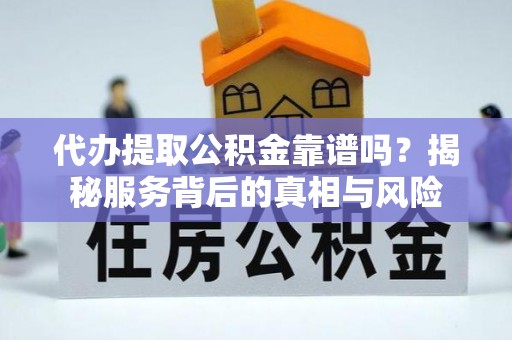 昭苏代办提取公积金靠谱吗？揭秘服务背后的真相与风险