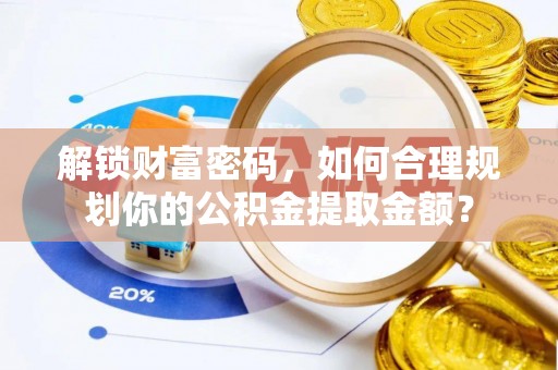 昭苏解锁财富密码，如何合理规划你的公积金提取金额？