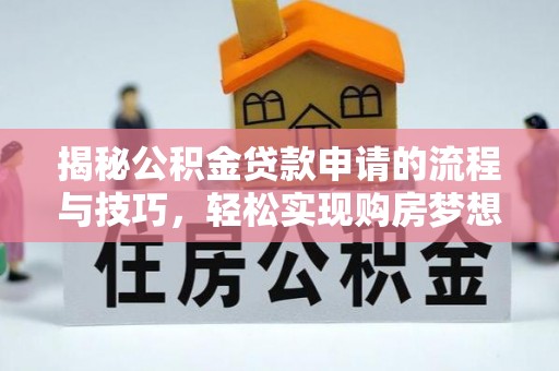 昭苏揭秘公积金贷款申请的流程与技巧，轻松实现购房梦想
