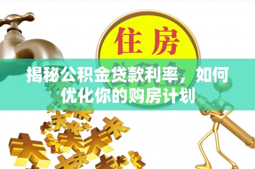 昭苏揭秘公积金贷款利率，如何优化你的购房计划