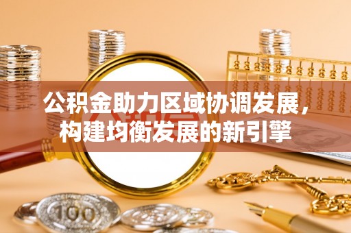 昭苏公积金助力区域协调发展，构建均衡发展的新引擎