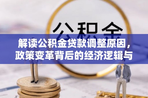 昭苏解读公积金贷款调整原因，政策变革背后的经济逻辑与民生影响